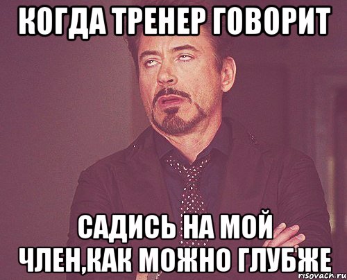 когда тренер говорит садись на мой член,как можно глубже, Мем твое выражение лица