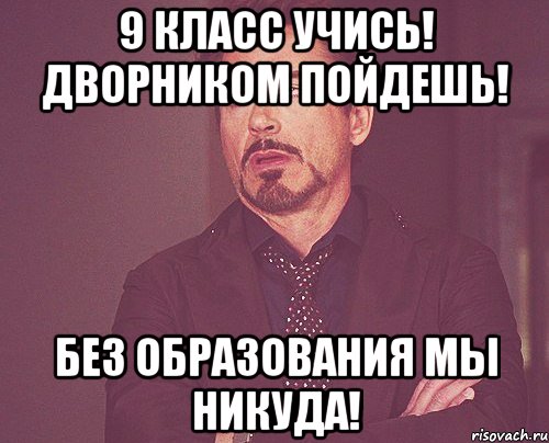 9 класс учись! дворником пойдешь! без образования мы никуда!, Мем твое выражение лица