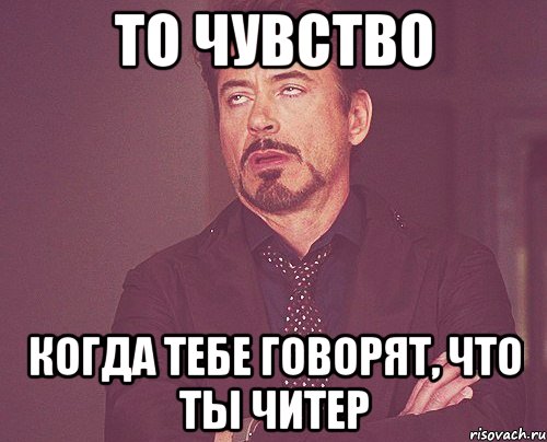 то чувство когда тебе говорят, что ты читер, Мем твое выражение лица