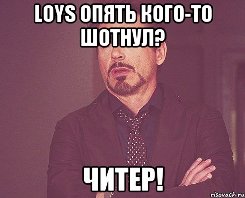 Loys опять кого-то шотнул? ЧИТЕР!, Мем твое выражение лица