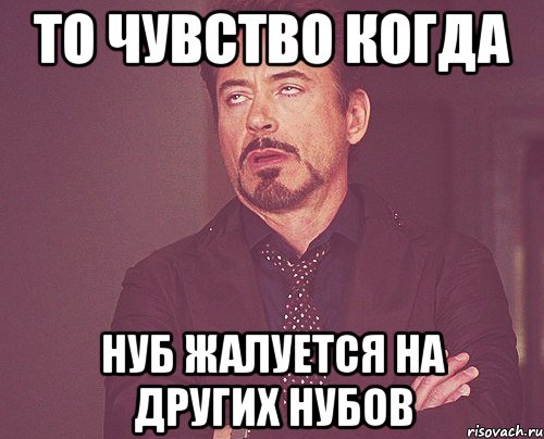 то чувство когда нуб жалуется на других нубов, Мем твое выражение лица