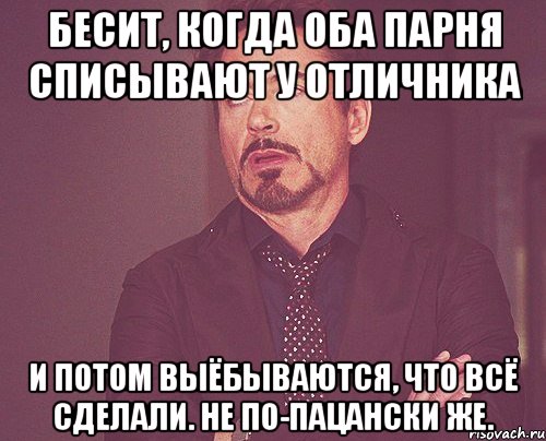 Бесит, когда оба парня списывают у отличника И потом выёбываются, что всё сделали. Не по-пацански же., Мем твое выражение лица