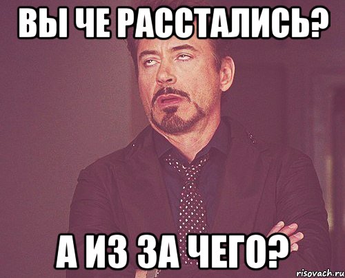 Вы че расстались? А из за чего?, Мем твое выражение лица