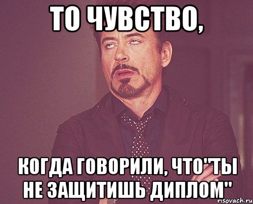 то чувство, когда говорили, что"ты не защитишь диплом", Мем твое выражение лица