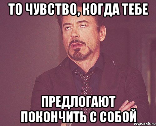 То чувство, когда тебе предлогают покончить с собой, Мем твое выражение лица