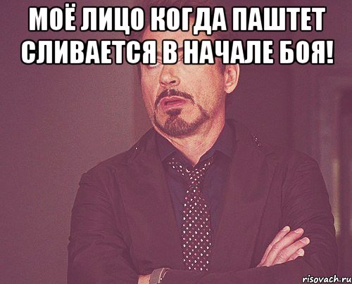 Моё лицо когда паштет сливается в начале боя! , Мем твое выражение лица