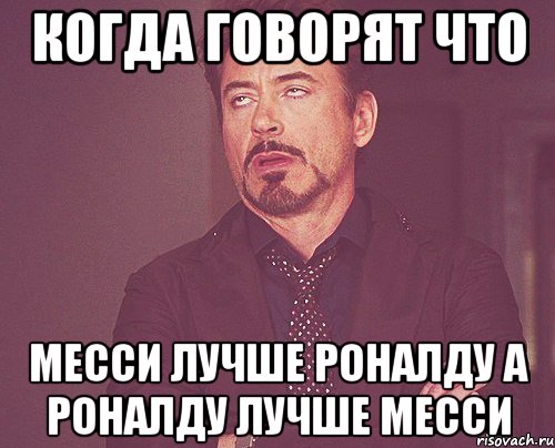 Когда говорят что Месси лучше Роналду а Роналду лучше Месси, Мем твое выражение лица