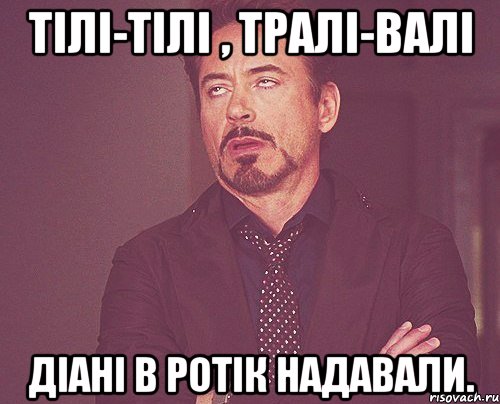 Тілі-тілі , тралі-валі Діані в ротік надавали., Мем твое выражение лица