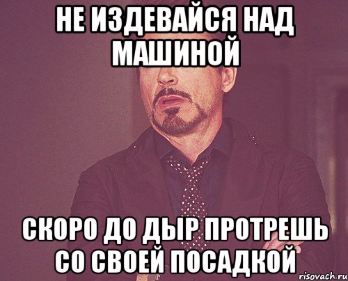 Не издевайся над машиной скоро до дыр протрешь со своей посадкой, Мем твое выражение лица