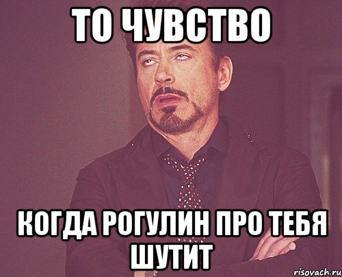 то чувство когда рогулин про тебя шутит, Мем твое выражение лица