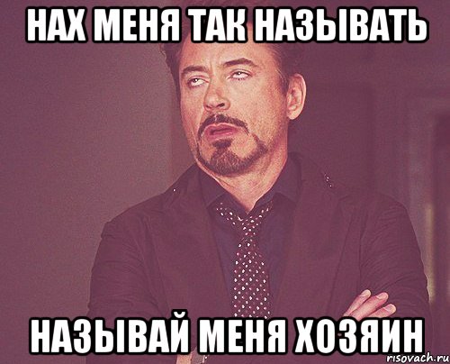 нах меня так называть называй меня хозяин, Мем твое выражение лица