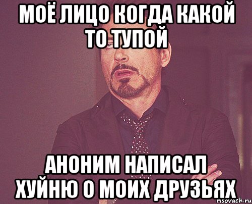 моё лицо когда какой то тупой аноним написал хуйню о моих друзьях, Мем твое выражение лица