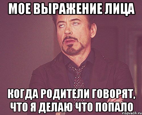 мое выражение лица когда родители говорят, что я делаю что попало, Мем твое выражение лица