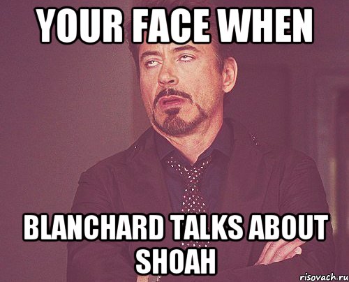 Your face when Blanchard talks about shoah, Мем твое выражение лица