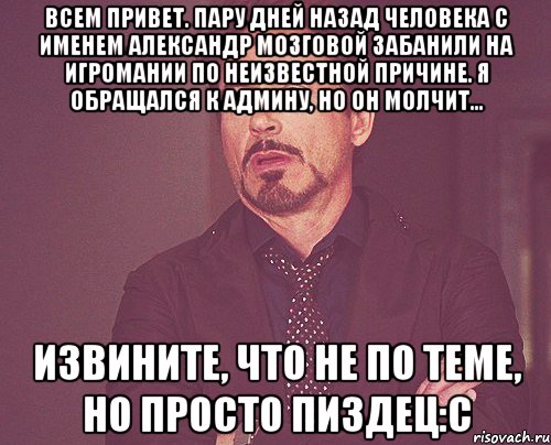 Всем привет. пару дней назад человека с именем Александр Мозговой забанили на игромании по неизвестной причине. я обращался к админу, но он молчит... Извините, что не по теме, но просто пиздец:С, Мем твое выражение лица