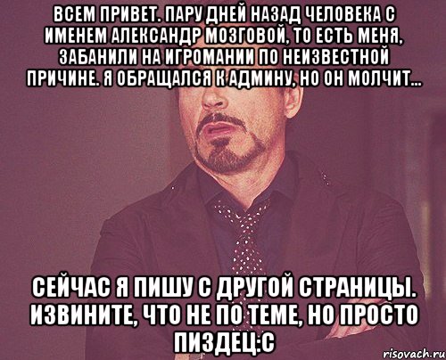 Всем привет. пару дней назад человека с именем Александр Мозговой, то есть меня, забанили на игромании по неизвестной причине. я обращался к админу, но он молчит... сейчас я пишу с другой страницы. Извините, что не по теме, но просто пиздец:С, Мем твое выражение лица