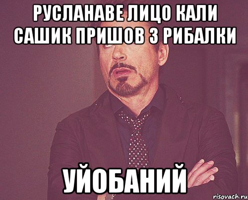 русланаве лицо кали сашик пришов з рибалки уйобаний, Мем твое выражение лица