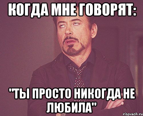 когда мне говорят: "ты просто никогда не любила", Мем твое выражение лица