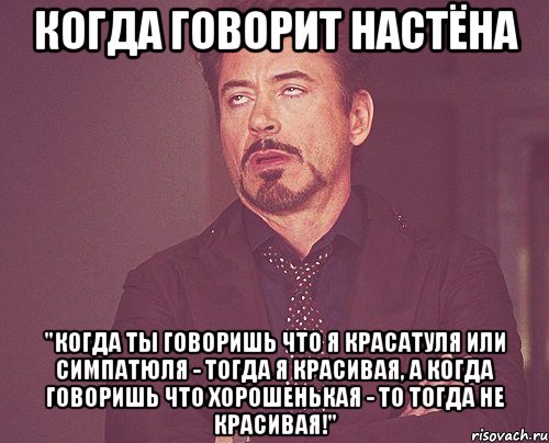 Когда говорит Настёна "Когда ты говоришь что я красатуля или симпатюля - тогда я красивая, а когда говоришь что хорошенькая - то тогда не красивая!", Мем твое выражение лица