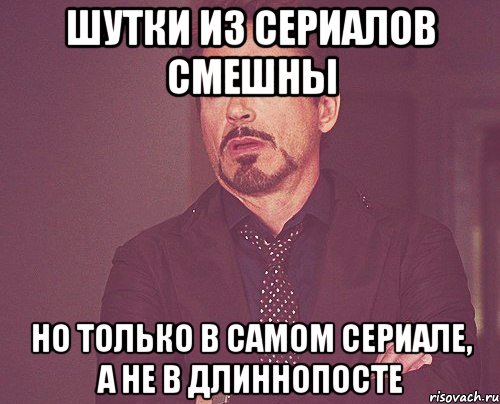 Шутки из сериалов смешны но только в самом сериале, а не в длиннопосте, Мем твое выражение лица