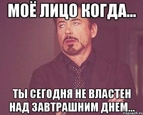 моё лицо когда... ты сегодня не властен над завтрашним днем..., Мем твое выражение лица