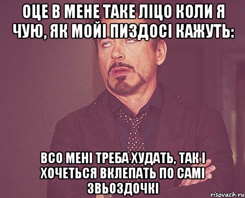 Оце в мене таке ліцо коли я чую, як мойі пиздосі кажуть: Всо мені треба худать, Так і хочеться вклепать по самі звьоздочкі, Мем твое выражение лица