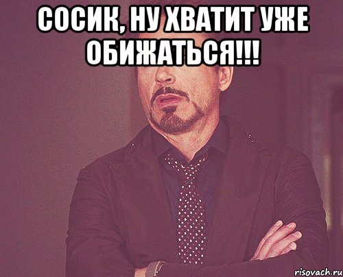 Сосик, ну хватит уже обижаться!!! , Мем твое выражение лица