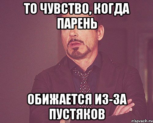 то чувство, когда парень обижается из-за пустяков, Мем твое выражение лица