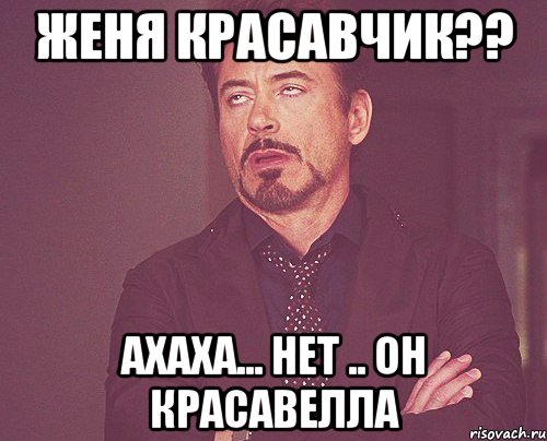 Женя красавчик?? ахаха... нет .. он красавелла, Мем твое выражение лица