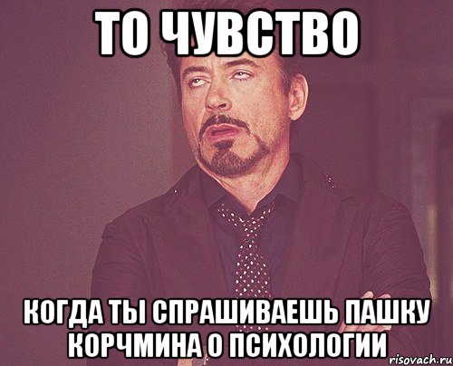 То чувство Когда ты спрашиваешь пашку корчмина о психологии, Мем твое выражение лица