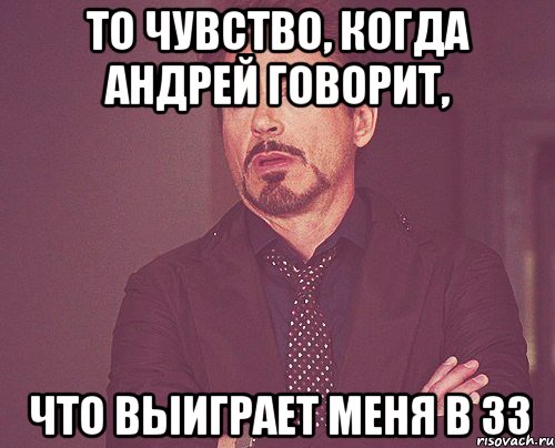 ТО чувство, когда Андрей говорит, что выиграет меня в 33, Мем твое выражение лица