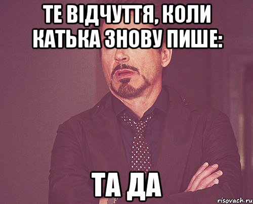 те відчуття, коли Катька знову пише: та да, Мем твое выражение лица