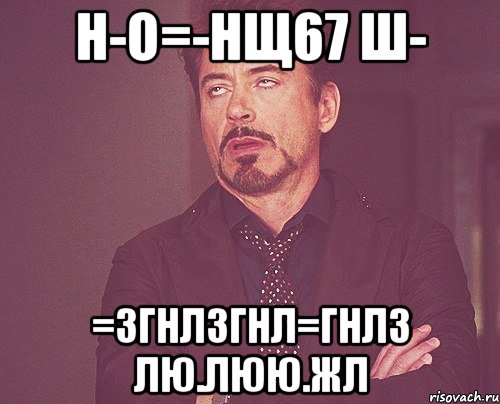 н-о=-нщ67 ш- =згнлзгнл=гнлз лю.люю.жл, Мем твое выражение лица