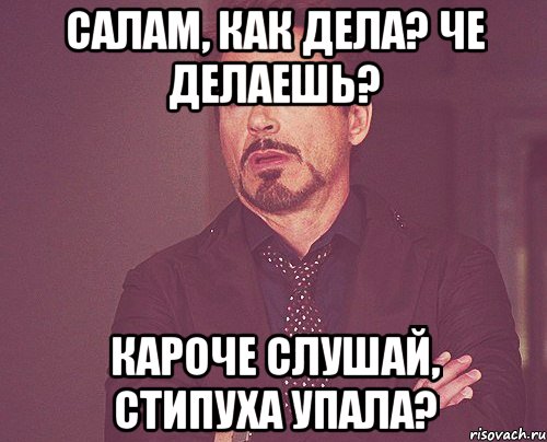 Салам, как дела? Че делаешь? Кароче слушай, стипуха упала?, Мем твое выражение лица