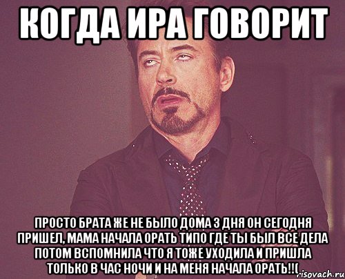 Когда Ира говорит Просто брата же не было дома 3 дня он сегодня пришел, мама начала орать типо где ты был все дела потом вспомнила что я тоже уходила и пришла только в час ночи и на меня начала орать!!(, Мем твое выражение лица