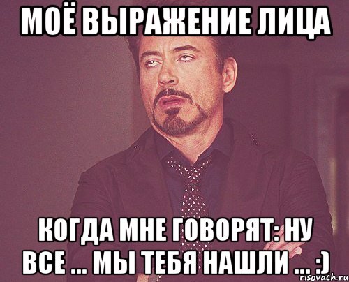 Моё выражение лица когда мне говорят: Ну все ... мы тебя нашли ... :), Мем твое выражение лица