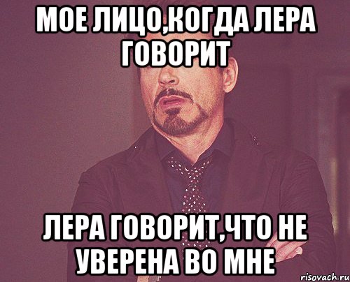 Мое лицо,когда Лера говорит Лера говорит,что не уверена во мне, Мем твое выражение лица