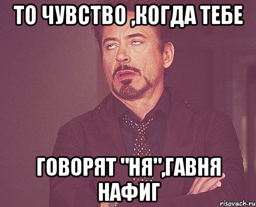 То чувство ,когда тебе говорят "ня",гавня нафиг, Мем твое выражение лица