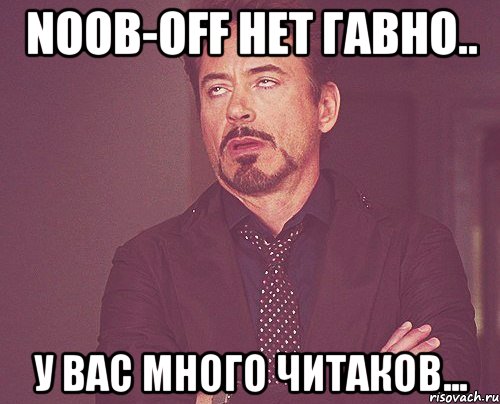 Noob-OFF НЕТ Гавно.. У вас много читаков..., Мем твое выражение лица