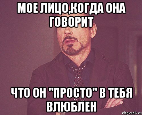 Мое лицо,когда она говорит Что он "просто" в тебя влюблен, Мем твое выражение лица