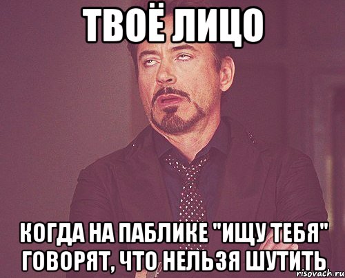 Твоё лицо Когда на паблике "Ищу тебя" говорят, что нельзя шутить, Мем твое выражение лица