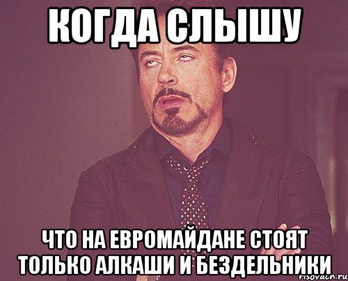 когда слышу что на ЕвроМайдане стоят только алкаши и бездельники, Мем твое выражение лица