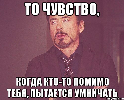 То чувство, Когда кто-то помимо тебя, пытается умничать, Мем твое выражение лица