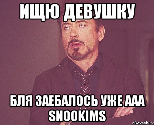 Ищю девушку Бля заебалось уже ааа SnooKims, Мем твое выражение лица