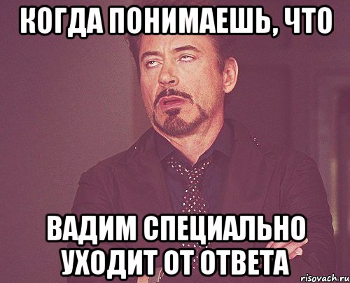 Когда понимаешь, что Вадим специально уходит от ответа, Мем твое выражение лица