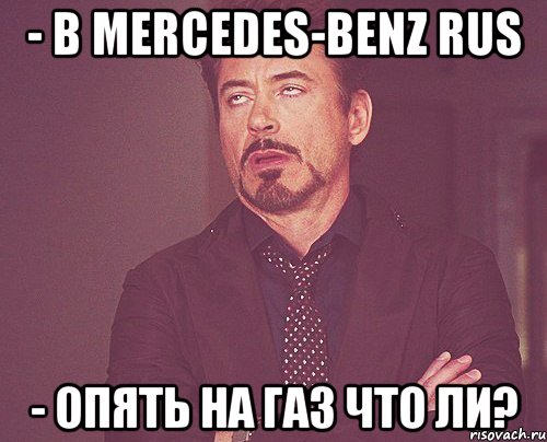 - в mercedes-benz rus - опять на газ что ли?, Мем твое выражение лица