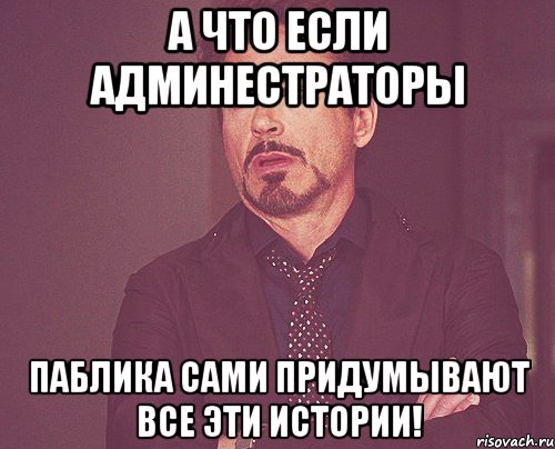 А что если админестраторы паблика сами придумывают все эти истории!, Мем твое выражение лица