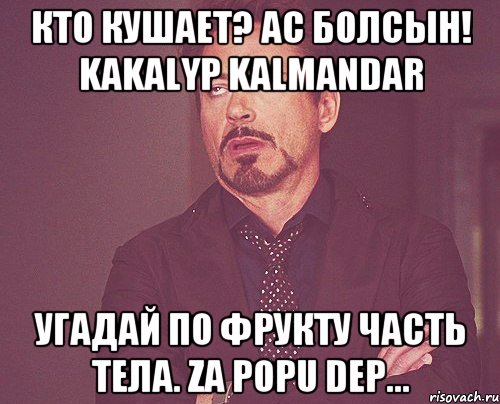 Кто кушает? Ас болсын! Kakalyp kalmandar Угадай по фрукту часть тела. Za popu dep..., Мем твое выражение лица