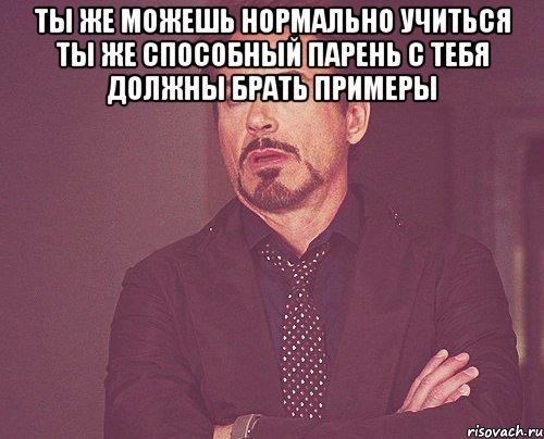 Ты же можешь нормально учиться Ты же способный парень С тебя должны брать примеры , Мем твое выражение лица