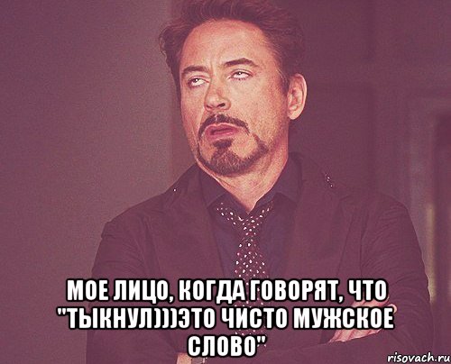  Мое лицо, когда говорят, что "Тыкнул)))это чисто мужское слово", Мем твое выражение лица